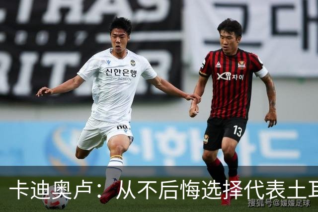 卡迪奥卢：从不后悔选择代表土耳其效力 我们拥有极其狂热的球迷