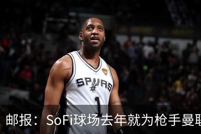 邮报：SoFi球场去年就为枪手曼联友谊赛做准备